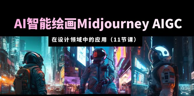 【副业项目5821期】AI·智能绘画Midjourney AIGC 在设计领域中的应用 从入门到精通（11节课）-欧乐副业网
