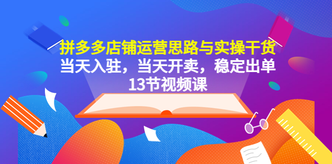 【副业项目5757期】拼多多店铺运营思路与实操干货，当天入驻，当天开卖，稳定出单（13节课）-欧乐副业网