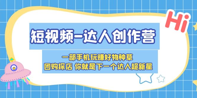 【副业项目5707期】短视频-达人创作营 一部手机玩赚好物种草 团购探店 你就是下一个达人超新星-欧乐副业网