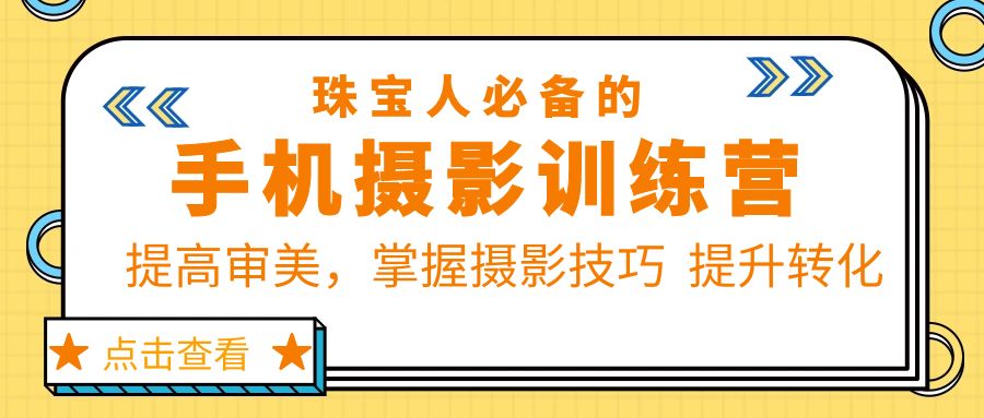 【副业项目5844期】珠/宝/人必备的手机摄影训练营第7期：提高审美，掌握摄影技巧 提升转化-欧乐副业网