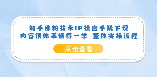 【副业项目6195期】知乎涨粉技术IP操盘手线下课，内容很体系值得一学 整体实操流程！-欧乐副业网