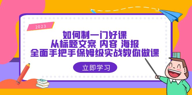 【副业项目6273期】如何制一门·好课：从标题文案 内容 海报，全面手把手保姆级实战教你做课-欧乐副业网