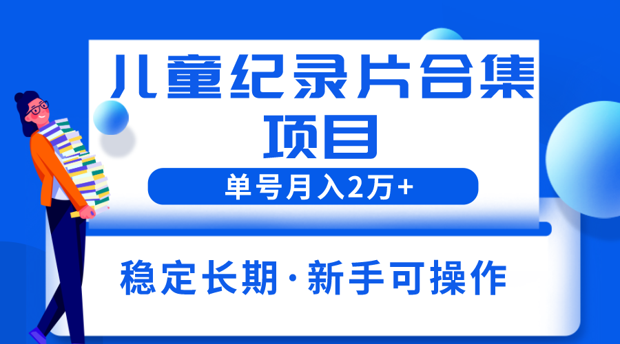 【副业项目6188期】2023儿童纪录片合集项目，单个账号轻松月入2w+-欧乐副业网