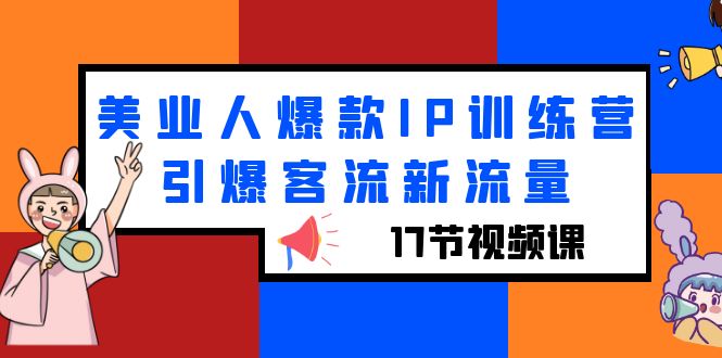 【副业项目6274期】美业人爆款IP训练营，引爆客流新流量（17节视频课）-欧乐副业网