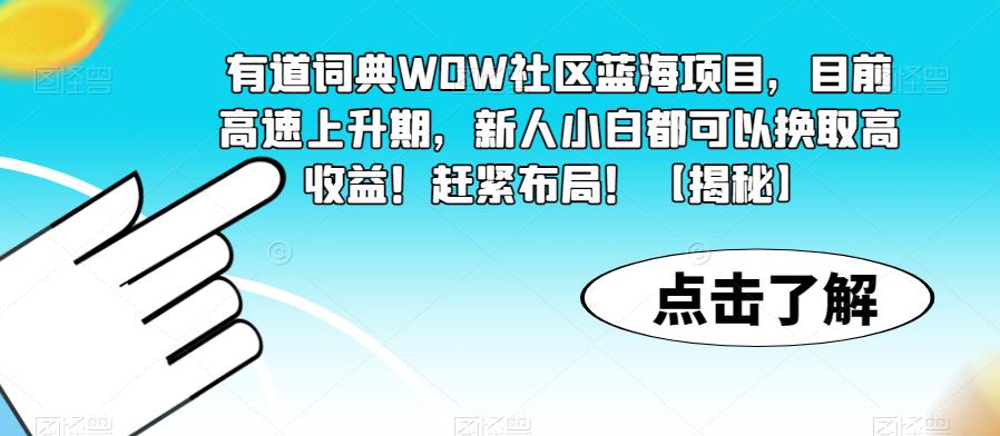 【副业项目6108期】有道词典WOW社区蓝海项目，目前高速上升期，新人小白都可以换取高收益！赶紧布局！【揭秘】-欧乐副业网