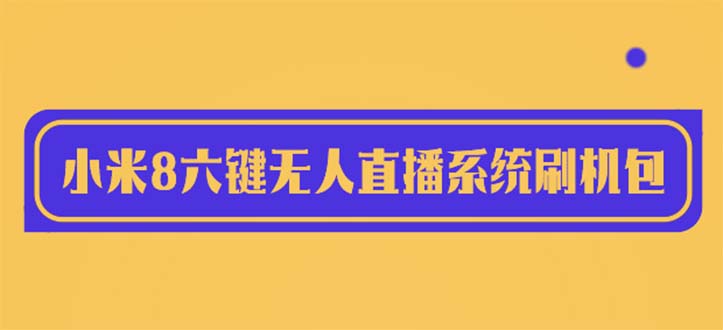 【副业项目6118期】2023最新小米8六键无人直播系统刷机包，含刷机教程 100%可用-欧乐副业网