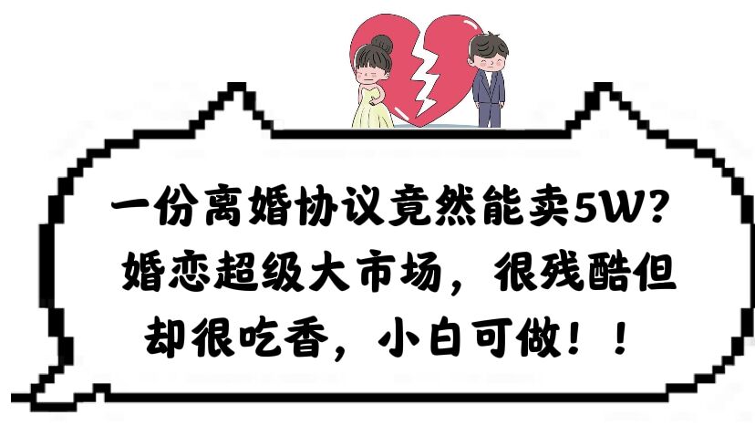 【副业项目6217期】一份离婚协议竟然能卖5W？婚恋超级大市场，很残酷但却很吃香，小白可做-欧乐副业网