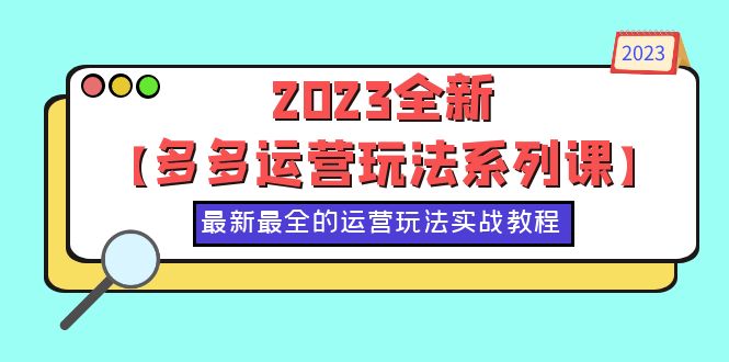 【副业项目6170期】2023全新【多多运营玩法系列课】，最新最全的运营玩法，50节实战教程-欧乐副业网