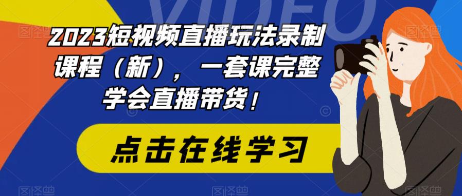 【副业项目6293期】2023短视频直播玩法录制课程（新），一套课完整学会直播带货！-欧乐副业网