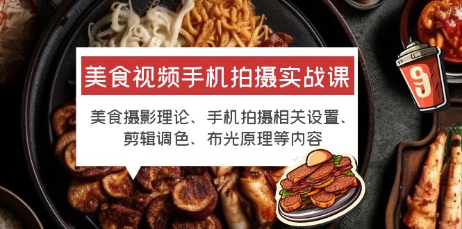 【副业项目6122期】美食视频手机拍摄实战课 美食摄影+手机拍摄相关设置+剪辑调色+布光原理等-欧乐副业网