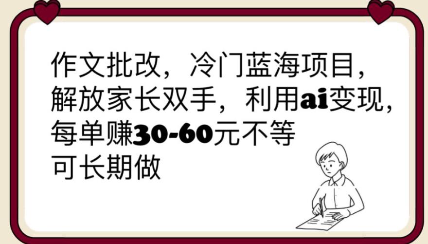 【副业项目6340期】作文批改，冷门蓝海项目，解放家长双手，利用ai变现，每单赚30-60元不等【揭秘】-欧乐副业网