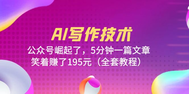 【副业项目6324期】AI写作技术：公众号崛起了，5分钟一篇文章，笑着赚了195元（全套教程）-欧乐副业网