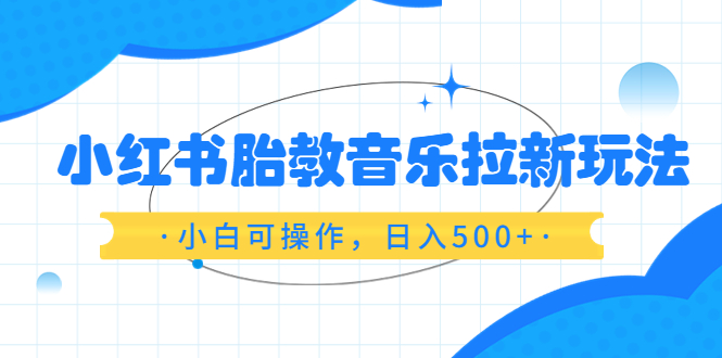 【副业项目6313期】小红书胎教音乐拉新玩法，小白可操作，日入500+（资料已打包）-欧乐副业网