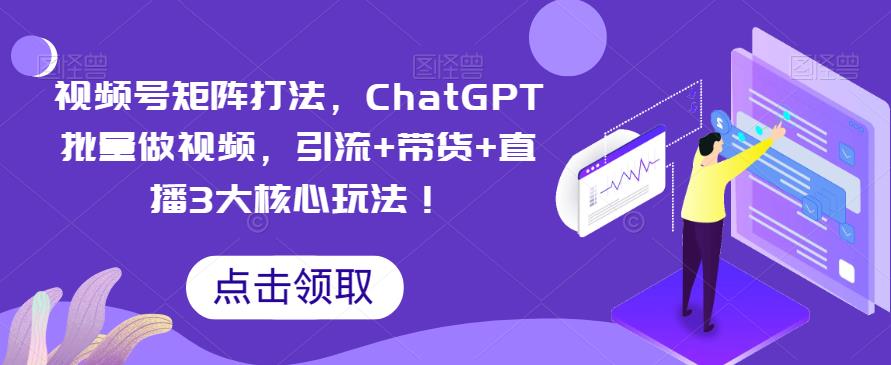 【副业项目6316期】视频号矩阵打法，ChatGPT批量做视频，引流+带货+直播3大核心玩法-欧乐副业网