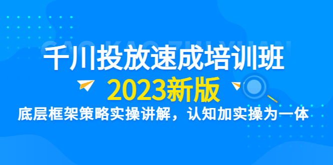 【副业项目6255期】千川投放速成培训班【2023新版】底层框架策略实操讲解，认知加实操为一体-欧乐副业网