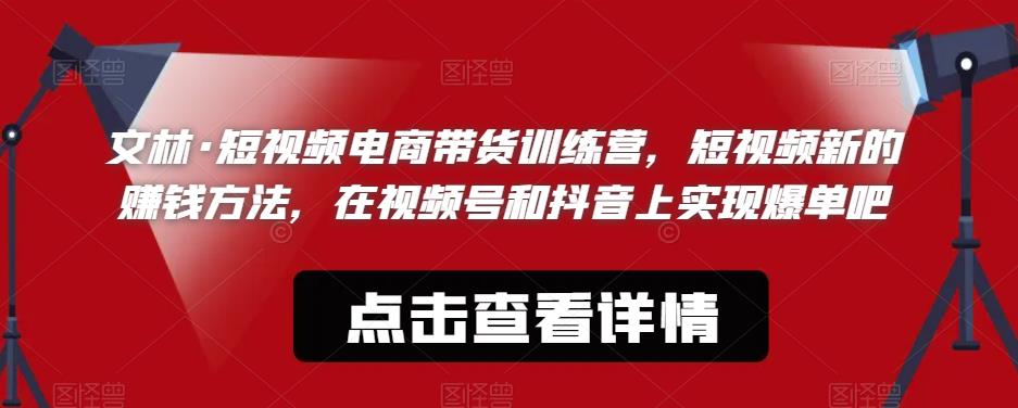【副业项目6318期】文林·短‮频视‬电商带‮训货‬练营，短视频‮的新‬赚钱方法，在视‮号频‬和抖音‮实上‬现爆单吧-欧乐副业网