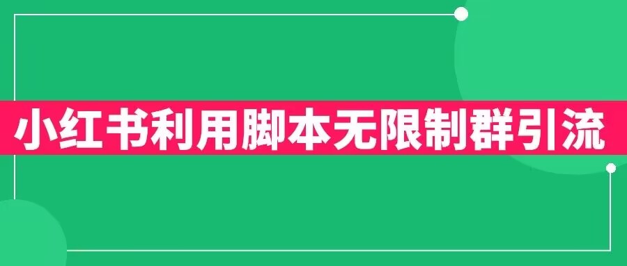 【副业项目6357期】小红书利用脚本无限群引流日引创业粉300+【揭秘】-欧乐副业网