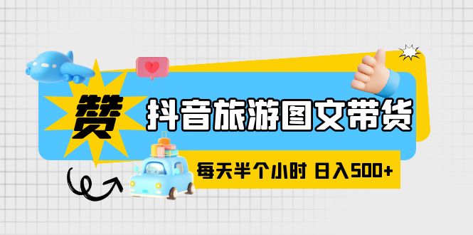 【副业项目6051期】抖音旅游图文带货，零门槛，操作简单，每天半个小时，日入500+-欧乐副业网