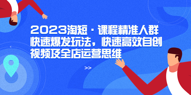【副业项目6053期】2023淘短·课程精准人群快速爆发玩法，快速高效自创视频及全店运营思维-欧乐副业网