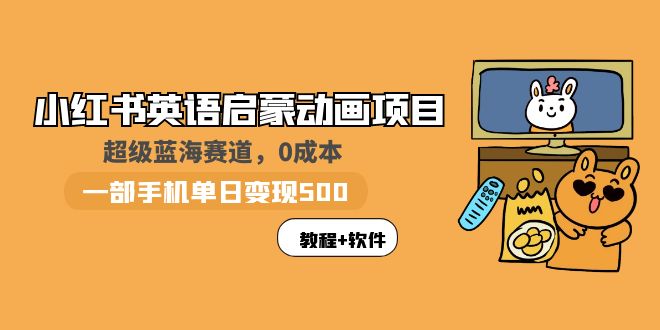 【副业项目6004期】小红书英语启蒙动画项目：蓝海赛道 0成本，一部手机日入500+（教程+资源）-欧乐副业网