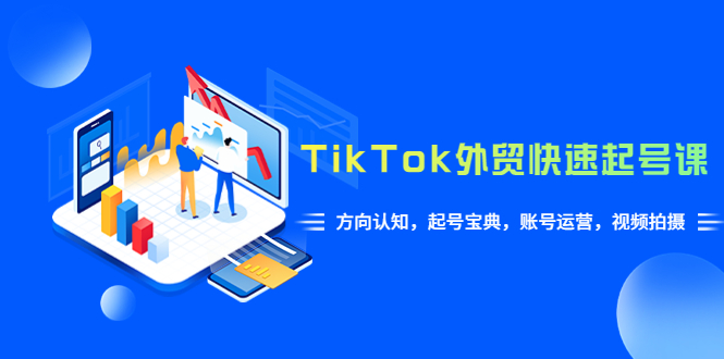 【副业项目6015期】TikTok/外贸·快速起号课，方向认知，起号宝典，账号运营，视频拍摄(33节)-欧乐副业网