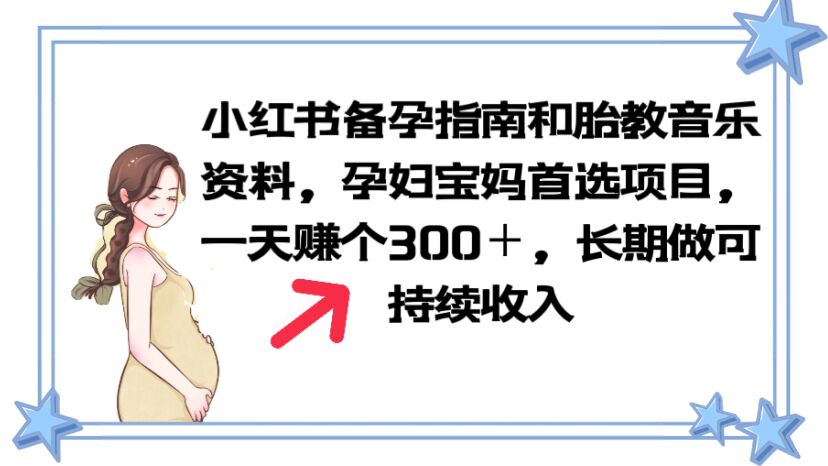 【副业项目6137期】小红书备孕指南和胎教音乐资料 孕妇宝妈首选项目 一天赚个300＋长期可做-欧乐副业网
