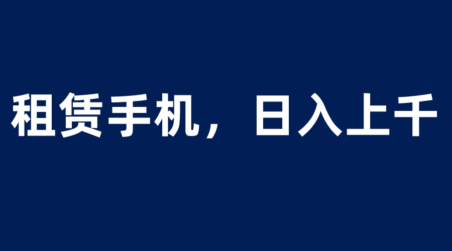 【副业项目6139期】租赁手机蓝海项目，轻松到日入上千，小白0成本直接上手-欧乐副业网