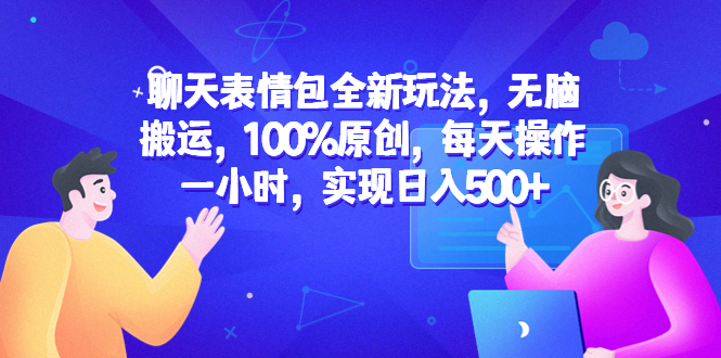 【副业项目6603期】聊天表情包全新玩法，无脑搬运，100%原创，每天操作一小时，实现日入500+-欧乐副业网