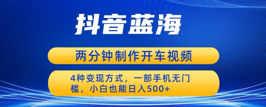 【副业项目6660期】蓝海项目发布开车视频，两分钟一个作品，多种变现方式，一部手机无门槛小白也能日入500-欧乐副业网