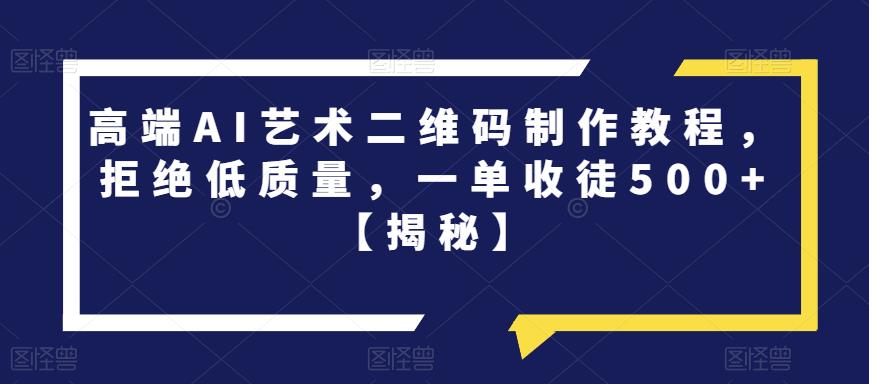 【副业项目6762期】高端AI艺术二维码制作教程，拒绝低质量，一单收徒500+【揭秘】-欧乐副业网