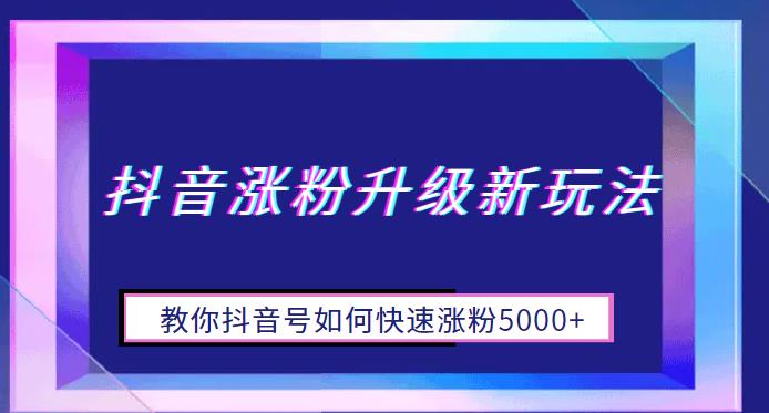 【副业项目6678期】抖音涨粉升级新玩法，教你抖音号如何快速涨粉5000+【揭秘】-欧乐副业网