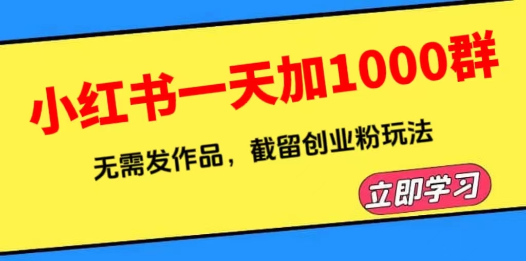 【副业项目6369期】小红书一天加1000群，无需发作品，截留创业粉玩法 （附软件）-欧乐副业网