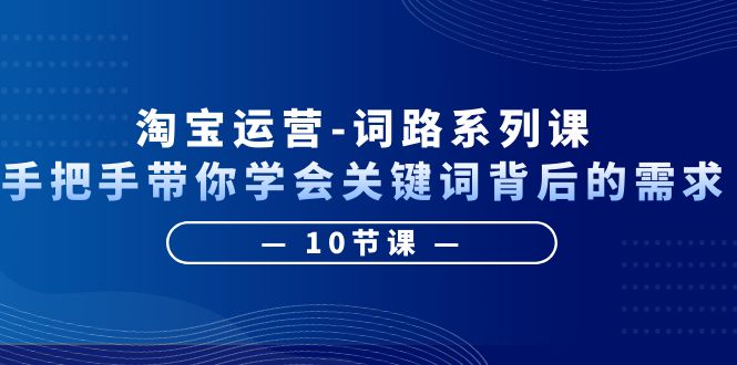 【副业项目6384期】淘宝运营-词路系列课：手把手带你学会关键词背后的需求（10节课）-欧乐副业网