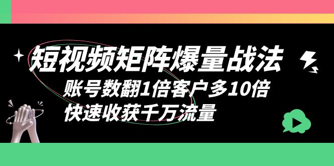 【副业项目6393期】短视频-矩阵爆量战法，账号数翻1倍客户多10倍，快速收获千万流量-欧乐副业网