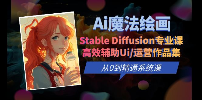 【副业项目6408期】Ai魔法绘画 Stable Diffusion专业课 高效辅助Ui/运营作品集 0到精通系统课-欧乐副业网