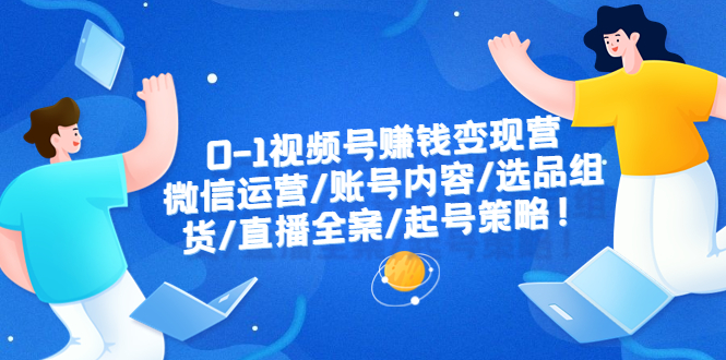 【副业项目6422期】0-1视频号赚钱变现营：微信运营-账号内容-选品组货-直播全案-起号策略！-欧乐副业网