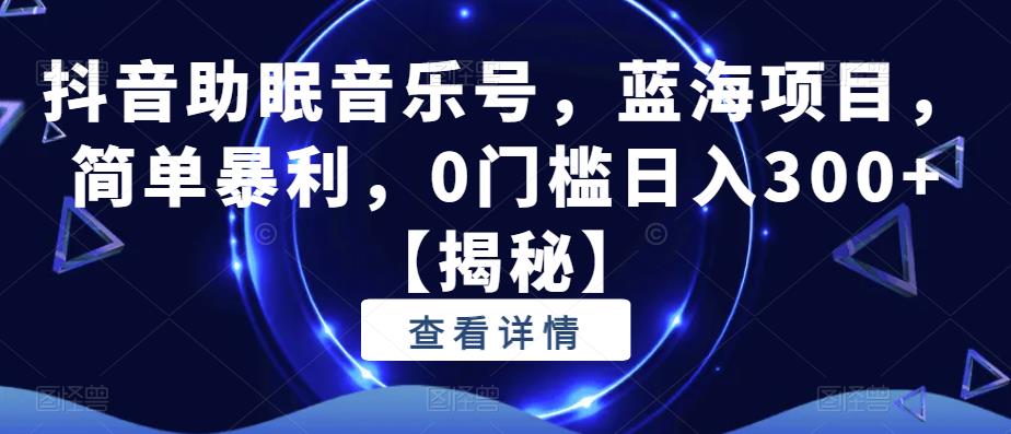 【副业项目6549期】抖音助眠音乐号，蓝海项目，简单暴利，0门槛日入300+-欧乐副业网