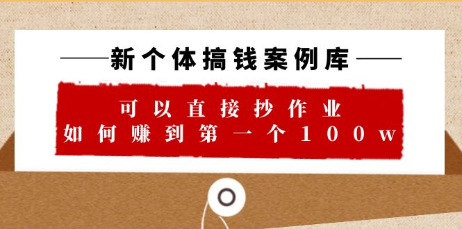 【副业项目6452期】新个体 搞钱案例 库，可以直接抄作业 如何赚到第一个100w（29节视频+文档）-欧乐副业网