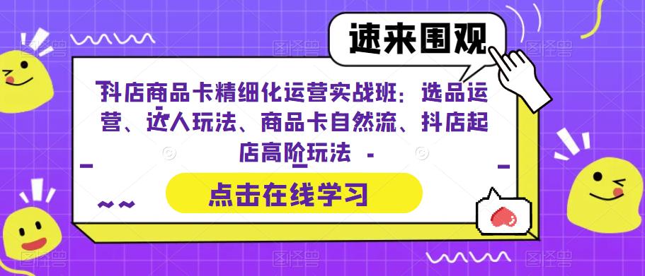 【副业项目6618期】抖店商品卡精细化运营实操班：选品运营、达人玩法、商品卡自然流、抖店起店-欧乐副业网