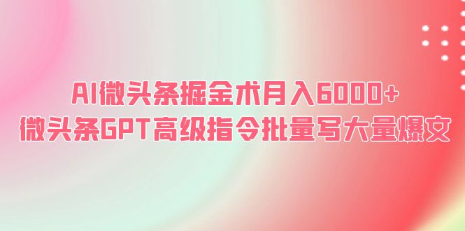 【副业项目6481期】AI微头条掘金术月入6000+ 微头条GPT高级指令批量写大量爆文-欧乐副业网