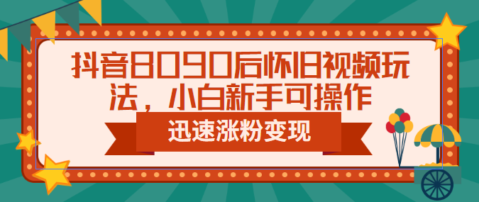 【副业项目6622期】抖音8090后怀旧视频玩法，小白新手可操作，迅速涨粉变现（教程+素材）-欧乐副业网