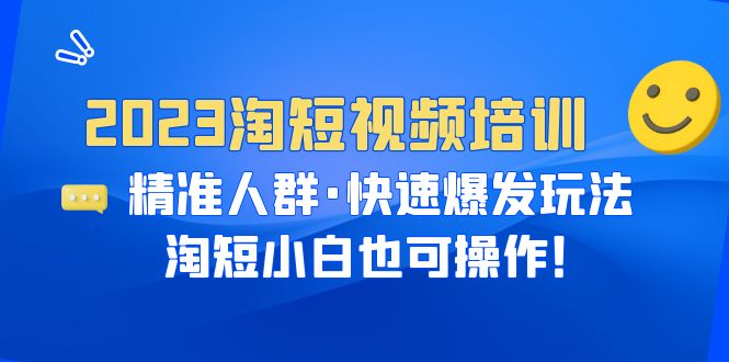 【副业项目6484期】2023淘短视频培训：精准人群·快速爆发玩法，淘短小白也可操作！-欧乐副业网