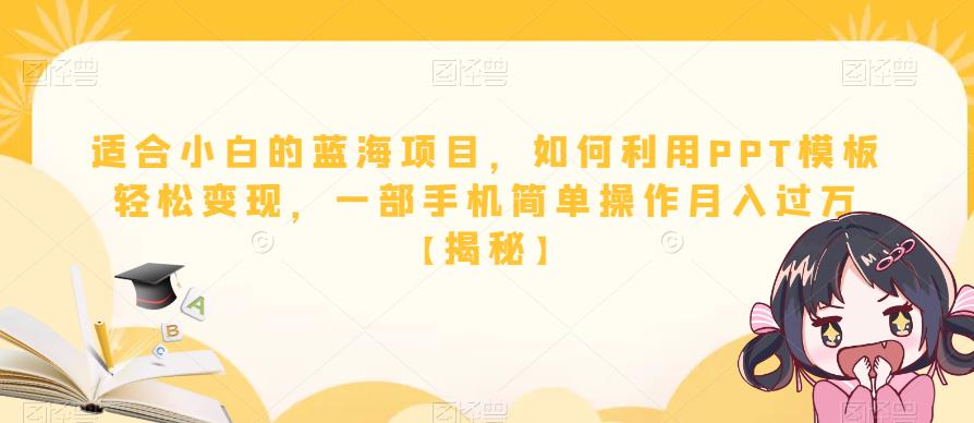 【副业项目6567期】适合小白的蓝海项目，如何利用PPT模板轻松变现，一部手机简单操作月入过万-欧乐副业网