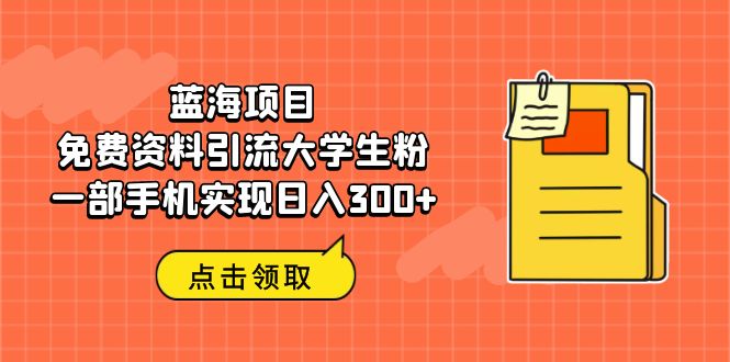 【副业项目6704期】蓝海项目，免费资料引流大学生粉一部手机实现日入300+-欧乐副业网