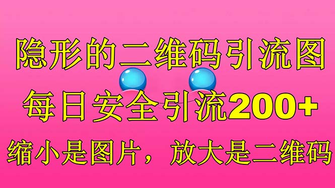 【副业项目6491期】隐形的二维码引流图，缩小是图片，放大是二维码，每日安全引流200+-欧乐副业网
