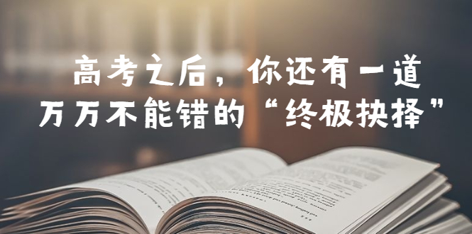 【副业项目6456期】某公众号付费文章——高考-之后，你还有一道万万不能错的“终极抉择”-欧乐副业网