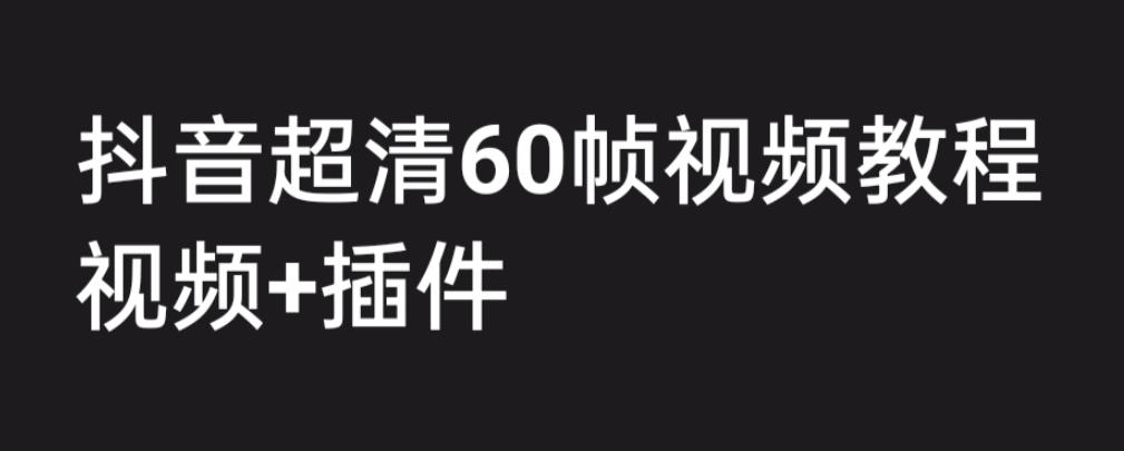 【副业项目6496期】外面收费2300的抖音高清60帧视频教程，学会如何制作视频（教程+插件）-欧乐副业网