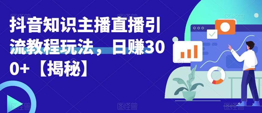 【副业项目6500期】宝哥抖音知识主播直播引流教程玩法，日赚300+【揭秘】-欧乐副业网