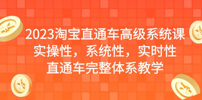 【副业项目6686期】2023淘宝直通车高级系统课，实操性，系统性，实时性，直通车完整体系教学-欧乐副业网