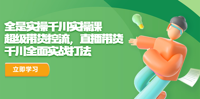 【副业项目6716期】全是实操千川实操课，超级带货控流，直播带货 千川全面实战打法-欧乐副业网
